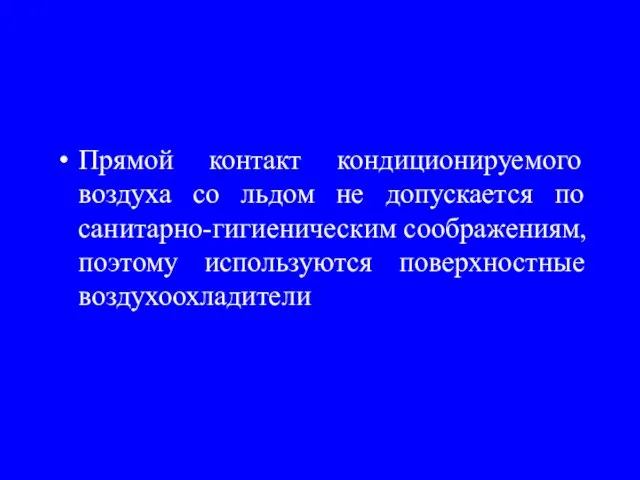 Прямой контакт кондиционируемого воздуха со льдом не допускается по санитарно-гигиеническим соображениям, поэтому используются поверхностные воздухоохладители