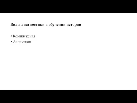 Виды диагностики в обучении истории Комплексная Аспектная