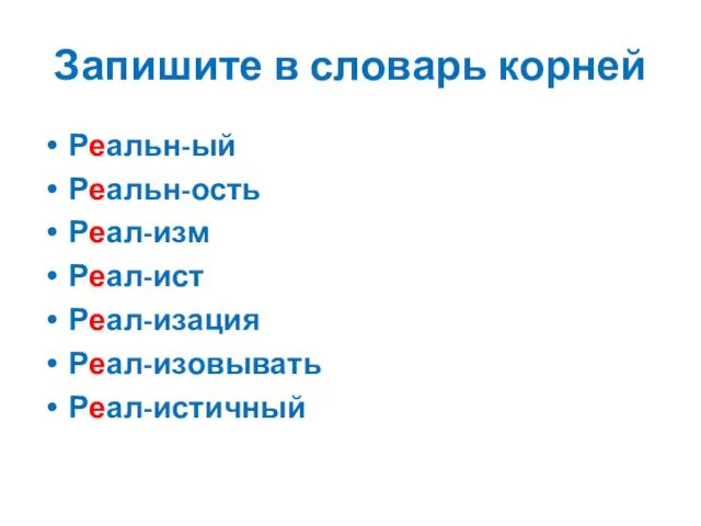 Запишите в словарь корней Реальн-ый Реальн-ость Реал-изм Реал-ист Реал-изация Реал-изовывать Реал-истичный