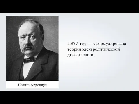 Сванте Аррениус 1877 год — сформулирована теория электролитической диссоциации.