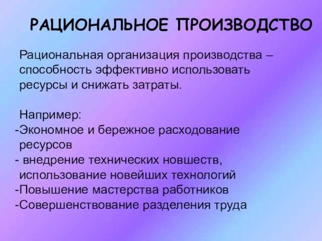 Рациональная организация производства – способность эффективно использовать ресурсы и снижать затраты. Например: