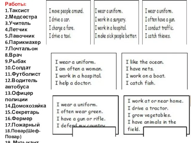 Работы: 1.Таксист 2.Медсестра 3.Учитель 4.Летчик 5.Лавочник 6.Парикмахер 7.Почтальон 8.Врач 9.Рыбак 10.Солдат 11.Футболист