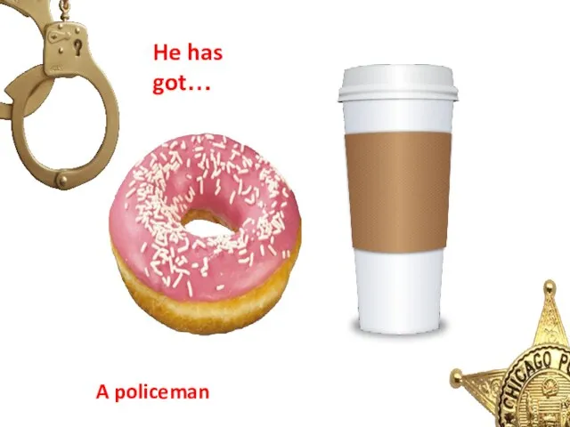 A policeman He has got…