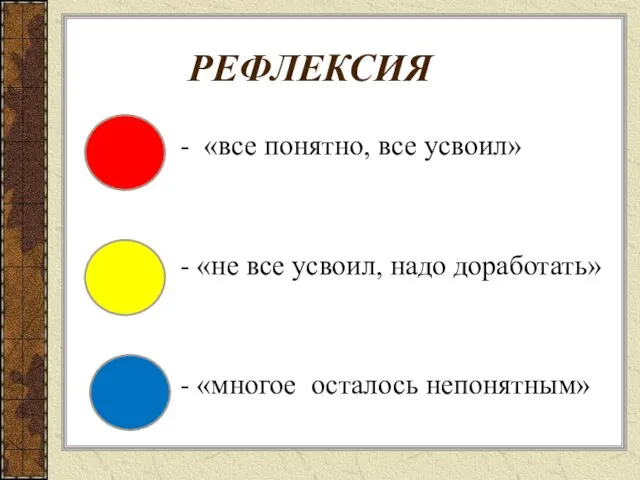 РЕФЛЕКСИЯ - «все понятно, все усвоил» - «не все усвоил, надо доработать» - «многое осталось непонятным»