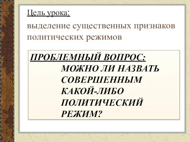 ПРОБЛЕМНЫЙ ВОПРОС: МОЖНО ЛИ НАЗВАТЬ СОВЕРШЕННЫМ КАКОЙ-ЛИБО ПОЛИТИЧЕСКИЙ РЕЖИМ? Цель урока: выделение существенных признаков политических режимов