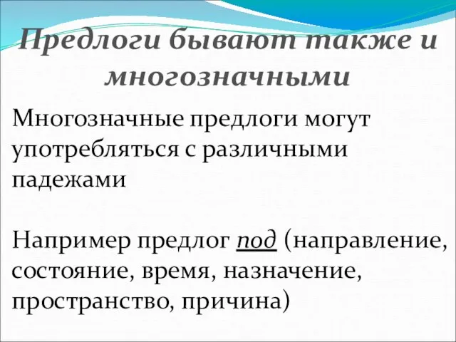 Предлоги бывают также и многозначными Многозначные предлоги могут употребляться с различными падежами