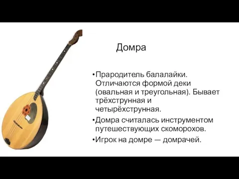 Домра Прародитель балалайки. Отличаются формой деки (овальная и треугольная). Бывает трёхструнная и