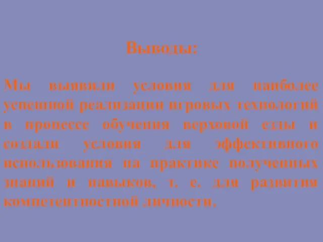 Выводы: Мы выявили условия для наиболее успешной реализации игровых технологий в процессе