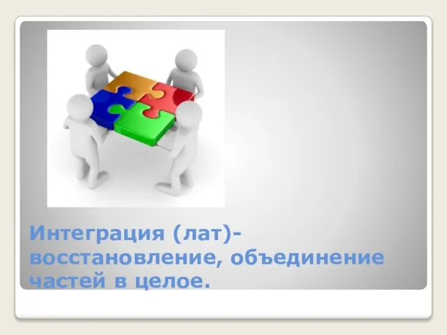 Интеграция (лат)-восстановление, объединение частей в целое.