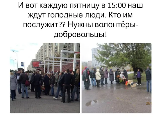 И вот каждую пятницу в 15:00 наш ждут голодные люди. Кто им послужит?? Нужны волонтёры- добровольцы!