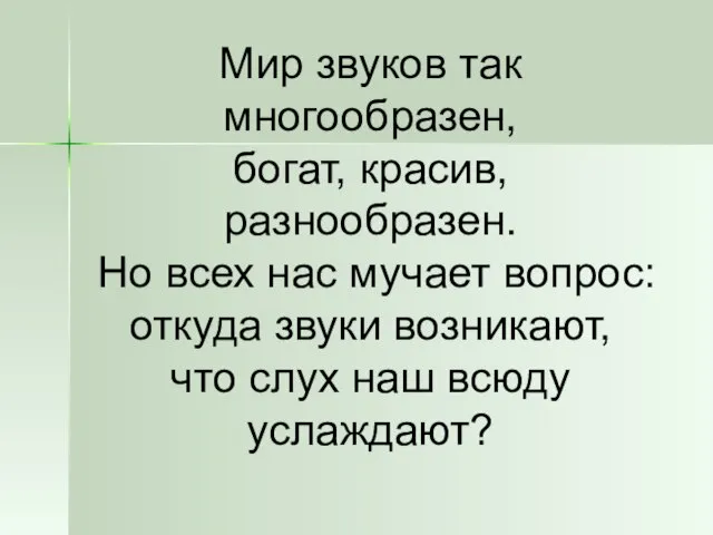 Мир звуков так многообразен, богат, красив, разнообразен. Но всех нас мучает вопрос: