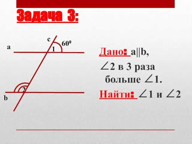 Задача 3: Дано: a||b, ∠2 в 3 раза больше ∠1. Найти: ∠1