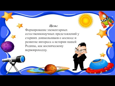 Цель: Формирование элементарных естественнонаучных представлений у старших дошкольников о космосе и развитие