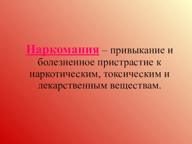 Наркомания – привыкание и болезненное пристрастие к наркотическим, токсическим и лекарственным веществам.