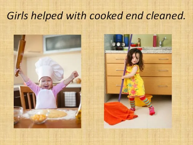 Girls helped with cooked end cleaned.