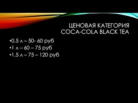 ЦЕНОВАЯ КАТЕГОРИЯ COCA-COLA BLACK TEA 0,5 л – 50- 60 руб 1