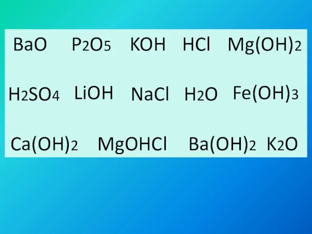 BaO P2O5 HCl H2SO4 NaCl H2O MgOHCl K2O KOH Mg(OH)2 LiOH Fe(OH)3 Ca(OH)2 Ba(OH)2