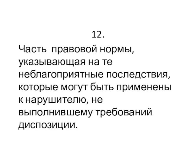 12. Часть правовой нормы, указывающая на те неблагоприятные последствия, которые могут быть