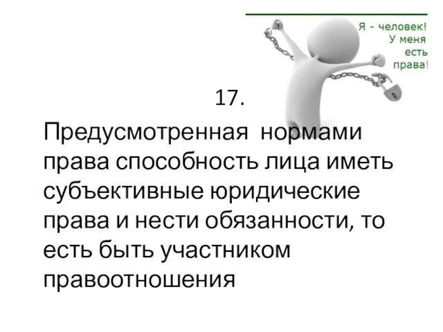 17. Предусмотренная нормами права способность лица иметь субъективные юридические права и нести