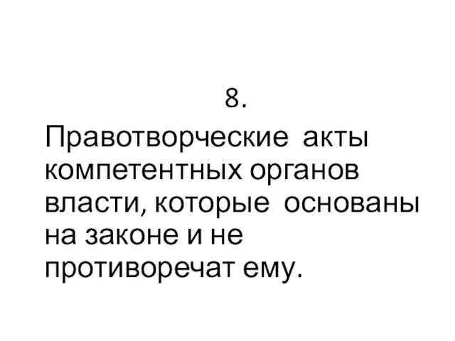 8. Правотворческие акты компетентных органов власти, которые основаны на законе и не противоречат ему.