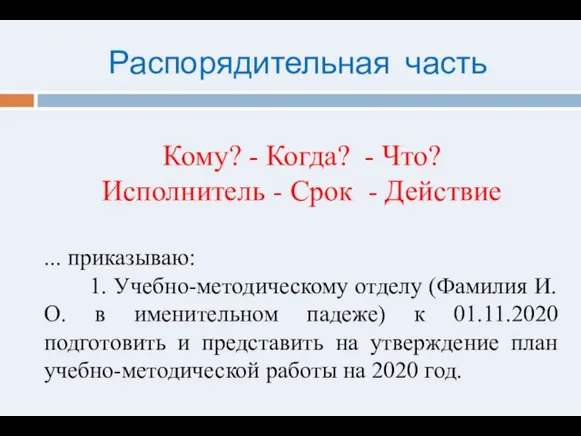 Кому? - Когда? - Что? Исполнитель - Срок - Действие ... приказываю: