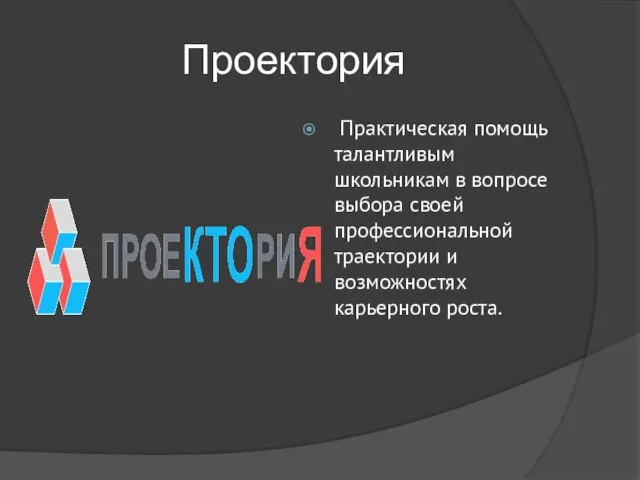 Проектория Практическая помощь талантливым школьникам в вопросе выбора своей профессиональной траектории и возможностях карьерного роста.