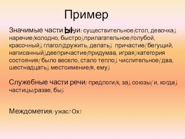 Примеры. Значимые части речи: существительное(стол, девочка), наречие(холодно, быстро),прилагательное(голубой, красочный), глагол(дружить, делать), причастие(