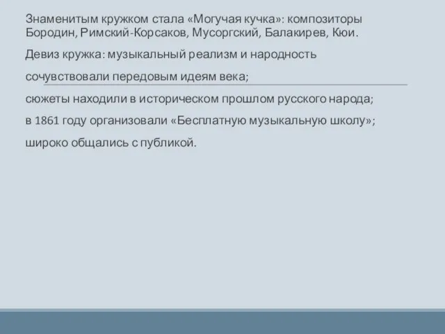 Знаменитым кружком стала «Могучая кучка»: композиторы Бородин, Римский-Корсаков, Мусоргский, Балакирев, Кюи. Девиз