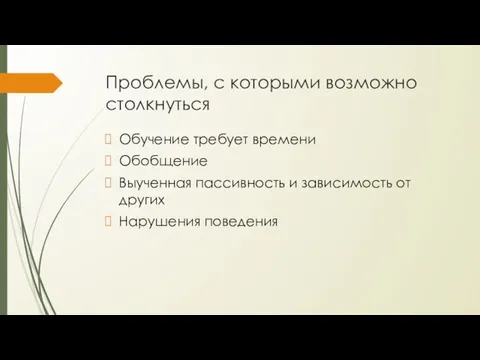 Проблемы, с которыми возможно столкнуться Обучение требует времени Обобщение Выученная пассивность и