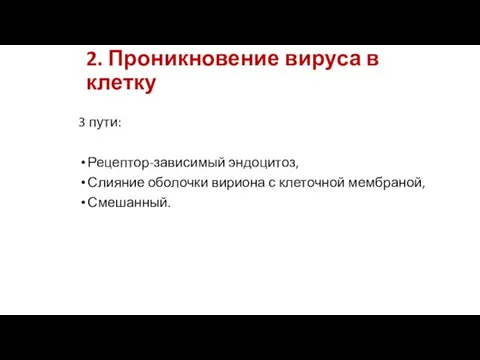 2. Проникновение вируса в клетку 3 пути: Рецептор-зависимый эндоцитоз, Слияние оболочки вириона с клеточной мембраной, Смешанный.