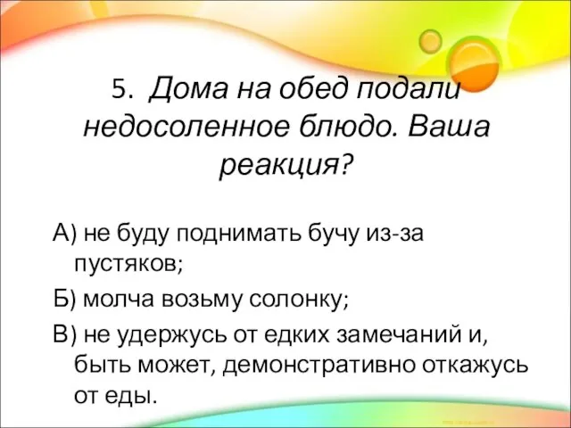 5. Дома на обед подали недосоленное блюдо. Ваша реакция? А) не буду