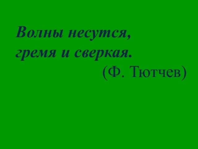 Волны несутся, гремя и сверкая. (Ф. Тютчев)