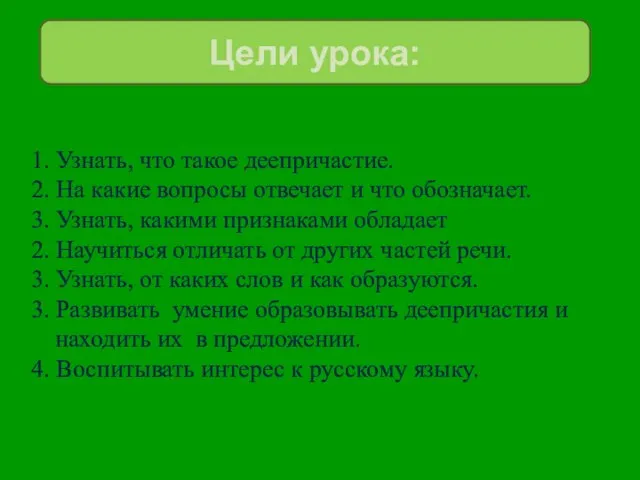 Цели урока: 1. Узнать, что такое деепричастие. 2. На какие вопросы отвечает