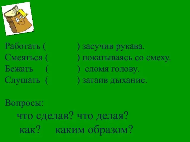 Работать ( ) засучив рукава. Смеяться ( ) покатываясь со смеху. Бежать