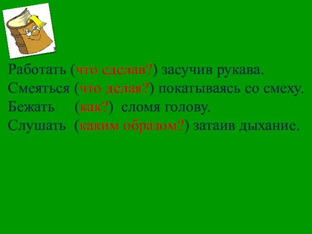 Работать (что сделав?) засучив рукава. Смеяться (что делая?) покатываясь со смеху. Бежать