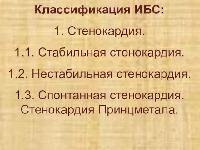 Классификация ИБС: 1. Стенокардия. 1.1. Стабильная стенокардия. 1.2. Нестабильная стенокардия. 1.3. Спонтанная стенокардия. Стенокардия Принцметала.