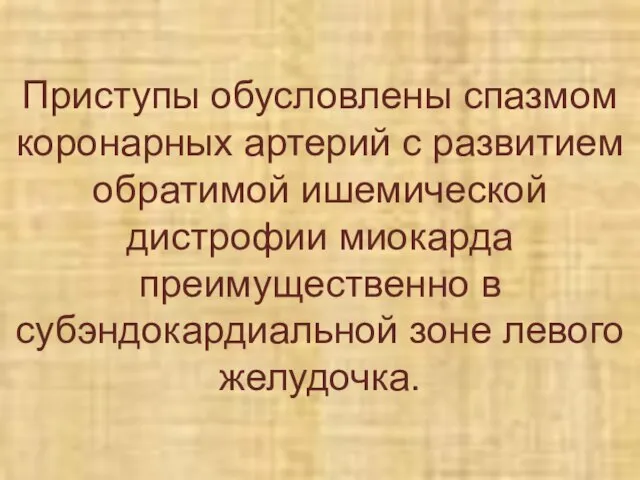 Приступы обусловлены спазмом коронарных артерий с развитием обратимой ишемической дистрофии миокарда преимущественно