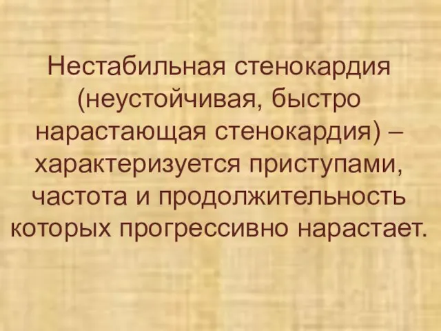 Нестабильная стенокардия (неустойчивая, быстро нарастающая стенокардия) – характеризуется приступами, частота и продолжительность которых прогрессивно нарастает.