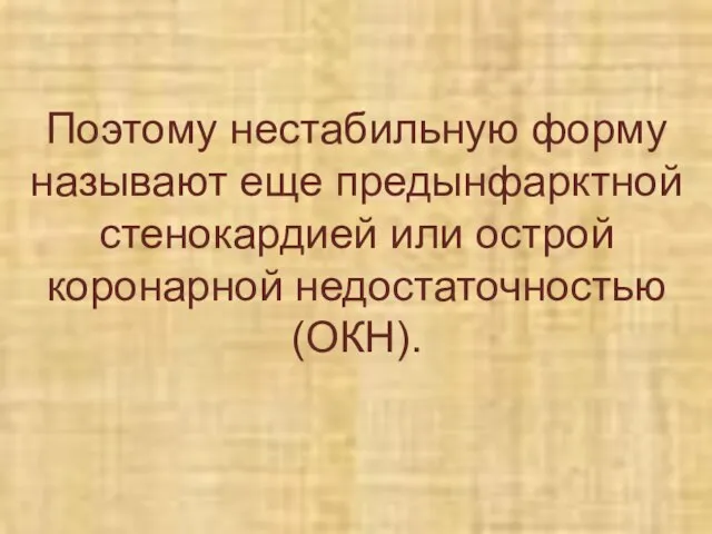 Поэтому нестабильную форму называют еще предынфарктной стенокардией или острой коронарной недостаточностью (ОКН).