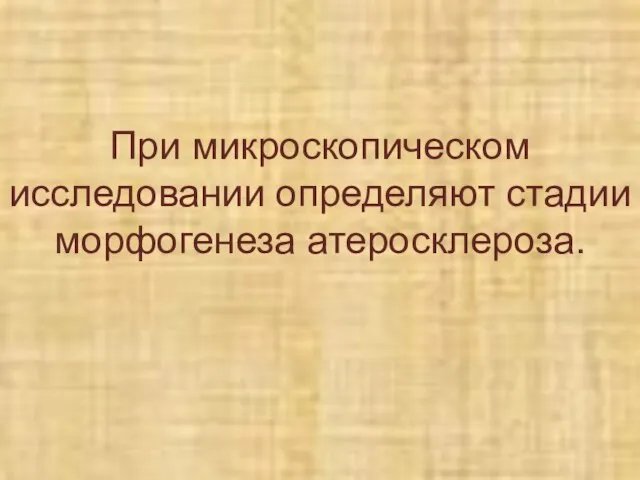 При микроскопическом исследовании определяют стадии морфогенеза атеросклероза.