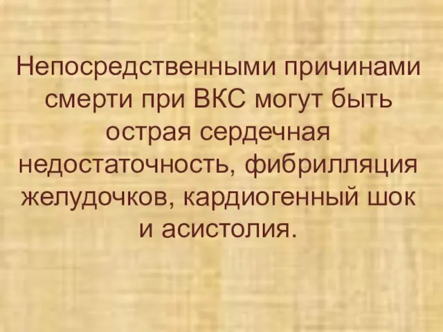 Непосредственными причинами смерти при ВКС могут быть острая сердечная недостаточность, фибрилляция желудочков, кардиогенный шок и асистолия.