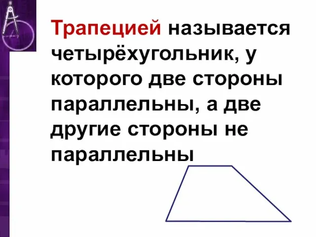 Трапецией называется четырёхугольник, у которого две стороны параллельны, а две другие стороны не параллельны