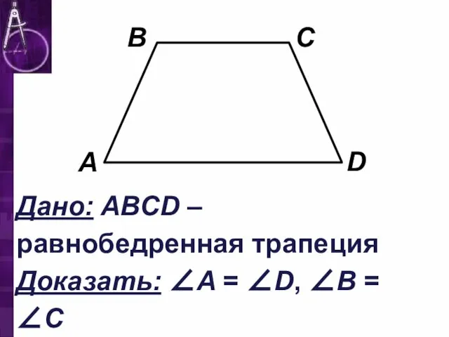 Дано: ABCD – равнобедренная трапеция Доказать: ∠A = ∠D, ∠B = ∠C