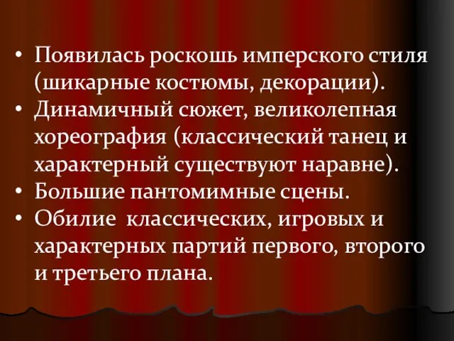 Появилась роскошь имперского стиля (шикарные костюмы, декорации). Динамичный сюжет, великолепная хореография (классический