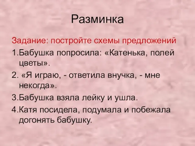 Разминка Задание: постройте схемы предложений 1.Бабушка попросила: «Катенька, полей цветы». 2. «Я