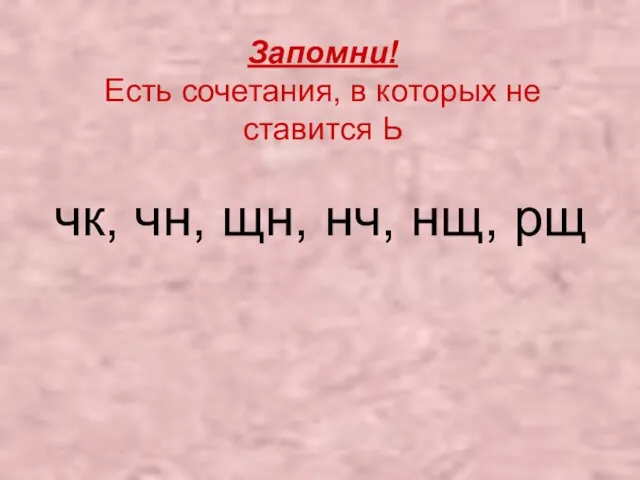 Запомни! Есть сочетания, в которых не ставится Ь чк, чн, щн, нч, нщ, рщ