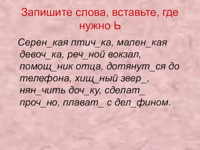 Запишите слова, вставьте, где нужно Ь Серен_кая птич_ка, мален_кая девоч_ка, реч_ной вокзал,