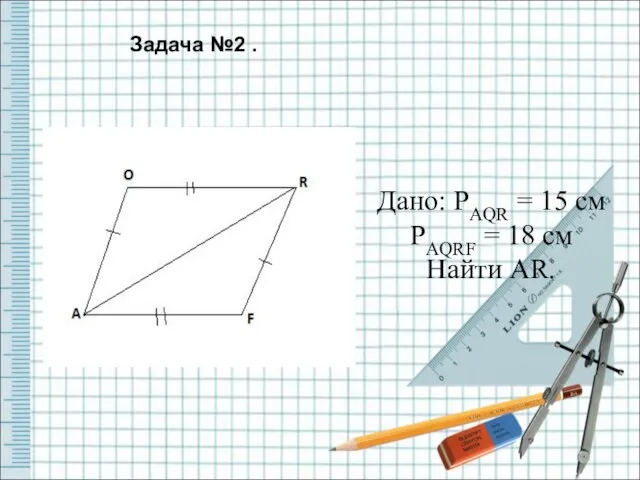 Дано: PAQR = 15 см PAQRF = 18 см Найти AR. Задача №2 .