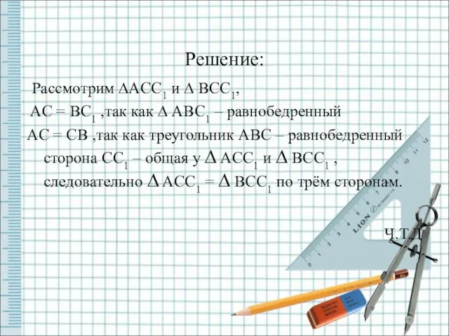 Решение: Рассмотрим ∆ACC1 и ∆ BCC1, AC = BC1 ,так как ∆