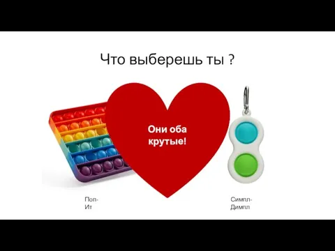 Что выберешь ты ? Симпл-Димпл Поп-Ит Они оба крутые! Они оба крутые!